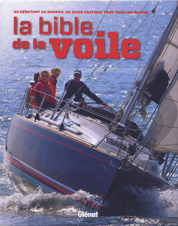 La bible de la voile. Du débutant au skipper confirmé, un guide pratique pour tous les marins