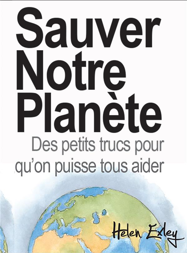 Sauver notre planète. Des petits trucs pour qu'on puisse tous aider