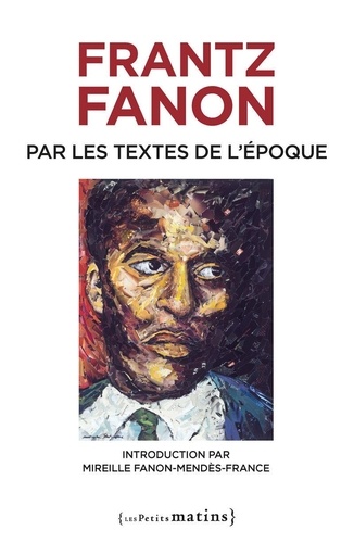 Frantz Fanon par les textes de l'époque. Edition revue et augmentée