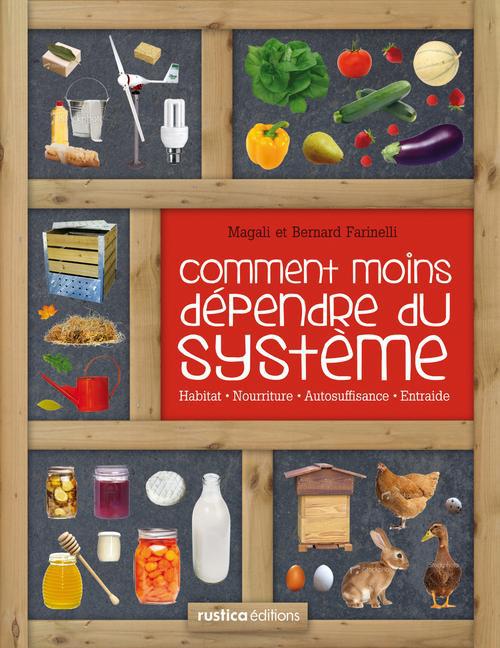 Comment moins dépendre du système. Habitat, nourriture, autosuffisance, entraide : petit manuel de c