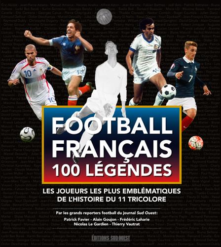 Football français 100 légendes. Les joueurs les plus emblématiques de l'histoire du 11 tricolore