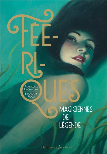 Féériques. Magiciennes de légende