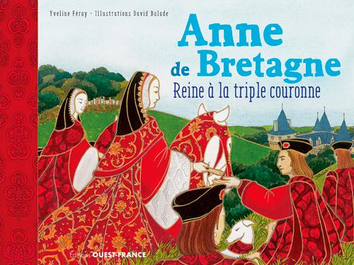 Anne de Bretagne. Reine à la triple couronne