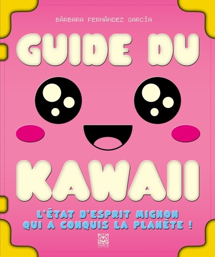 Guide du kawaii. L'état d'esprit mignon qui a conquis la planète !