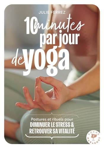 10 minutes par jour de yoga. Postures, rituels pour diminuer le stress & retrouver sa vitalité