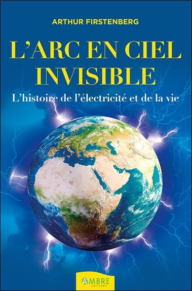 L'Arc-en-ciel invisible . L'histoire de l'électricité et de la vie