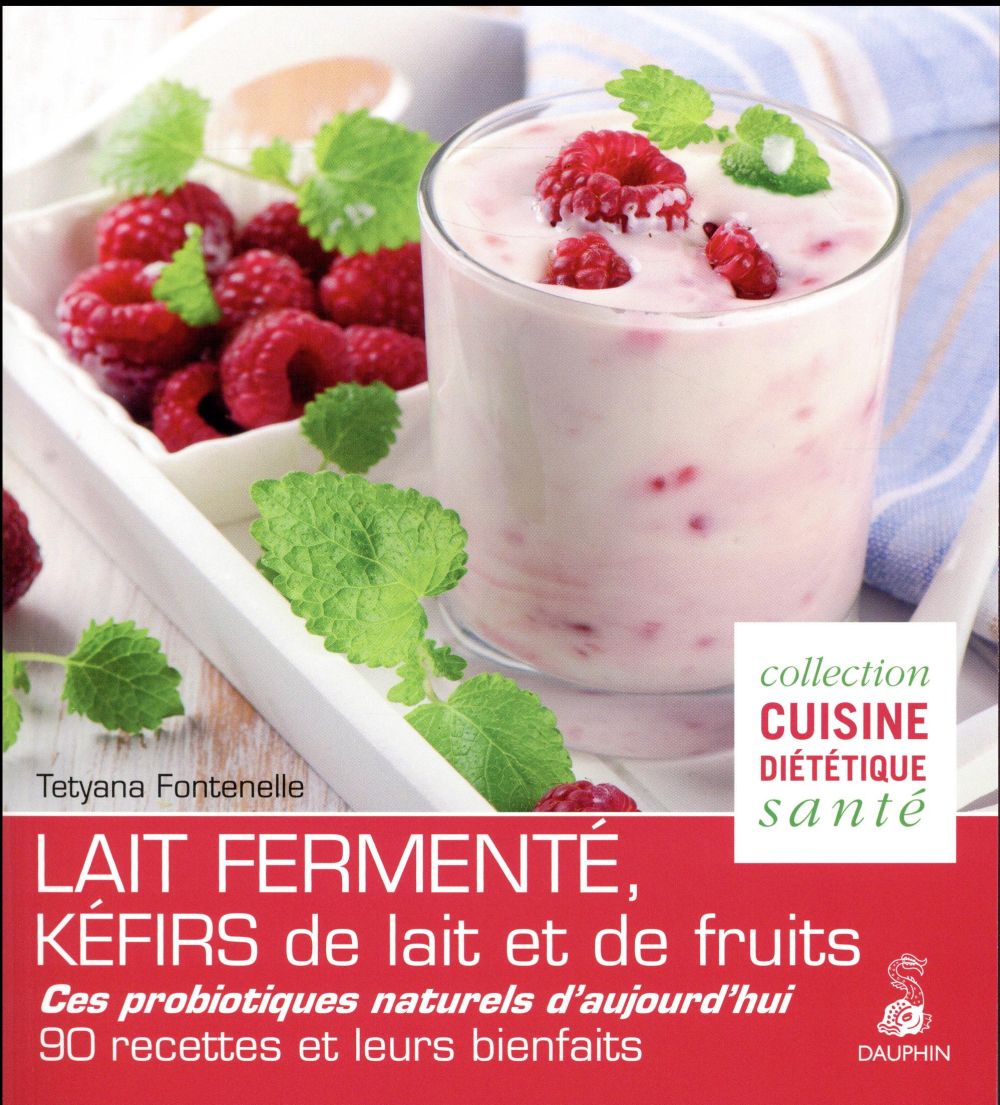 Lait fermenté, kéfirs de lait et de fruits. Des probiotiques naturels d'aujourd'hui, 90 recettes et