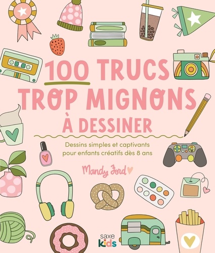 100 trucs trop mignons à dessiner. Dessins simples et captivants pour enfants créatifs dès 8 ans