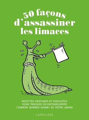50 façons d'assassiner les limaces. Recettes pratiques et rigolotes pour trucider ou entourlouper l'