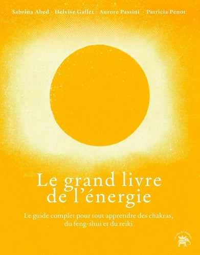 Le grand livre de l'énergie. Le guide complet pour tout apprendre des chakras, du feng-shui et du re