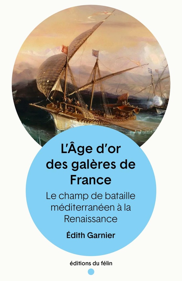 L'Âge d'or des galères de France. Le champ de bataille méditerranéen à la Renaissance