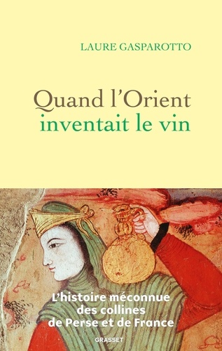 Quand l'Orient inventait le vin. L'histoire méconnue des collines de Perse et de France