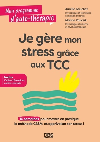 Je gère mon stress grâce aux TCC. 10 semaines pour mettre en pratique la méthode CBSM et apprivoiser