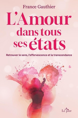 L'Amour dans tous ses états - Retrouver le sens, l'effervescence et la transcendance
