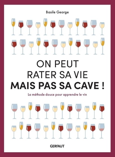 On peut rater sa vie mais pas sa cave ! La méthode douce pour apprendre le vin