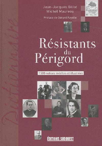 Résistants du Périgord. 1500 notices inédites et illustrées
