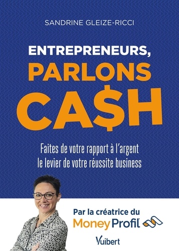 Entrepreneurs, parlons cash. Faites de votre rapport à l'argent le levier de votre réussite business