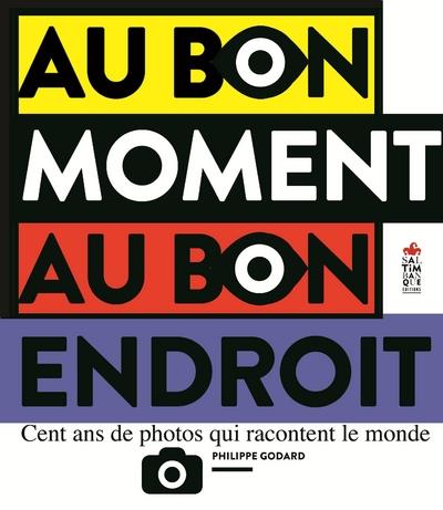 Au bon moment au bon endroit. Cent ans de photos qui racontent le monde