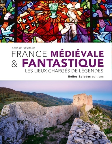 France médiévale & fantastique. Les lieux charges de légendes
