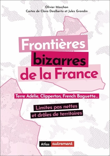Frontières bizarres de la France. Terre Adélie, Clipperton, French Baguette... Limites pas nettes et