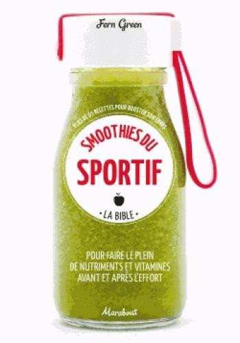 Smoothies du sportif. La bible - Plus de 65 recettes pour booster son corps