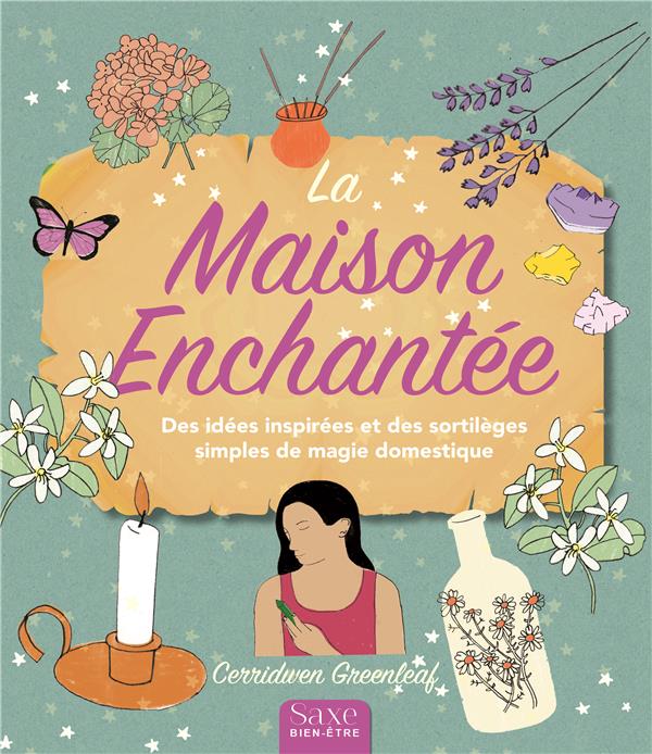 La maison enchantée. Des idées inspirées et des sortilèges simples de magie domestique