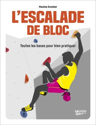 L'escalade de bloc. Toutes les bases pour bien pratiquer