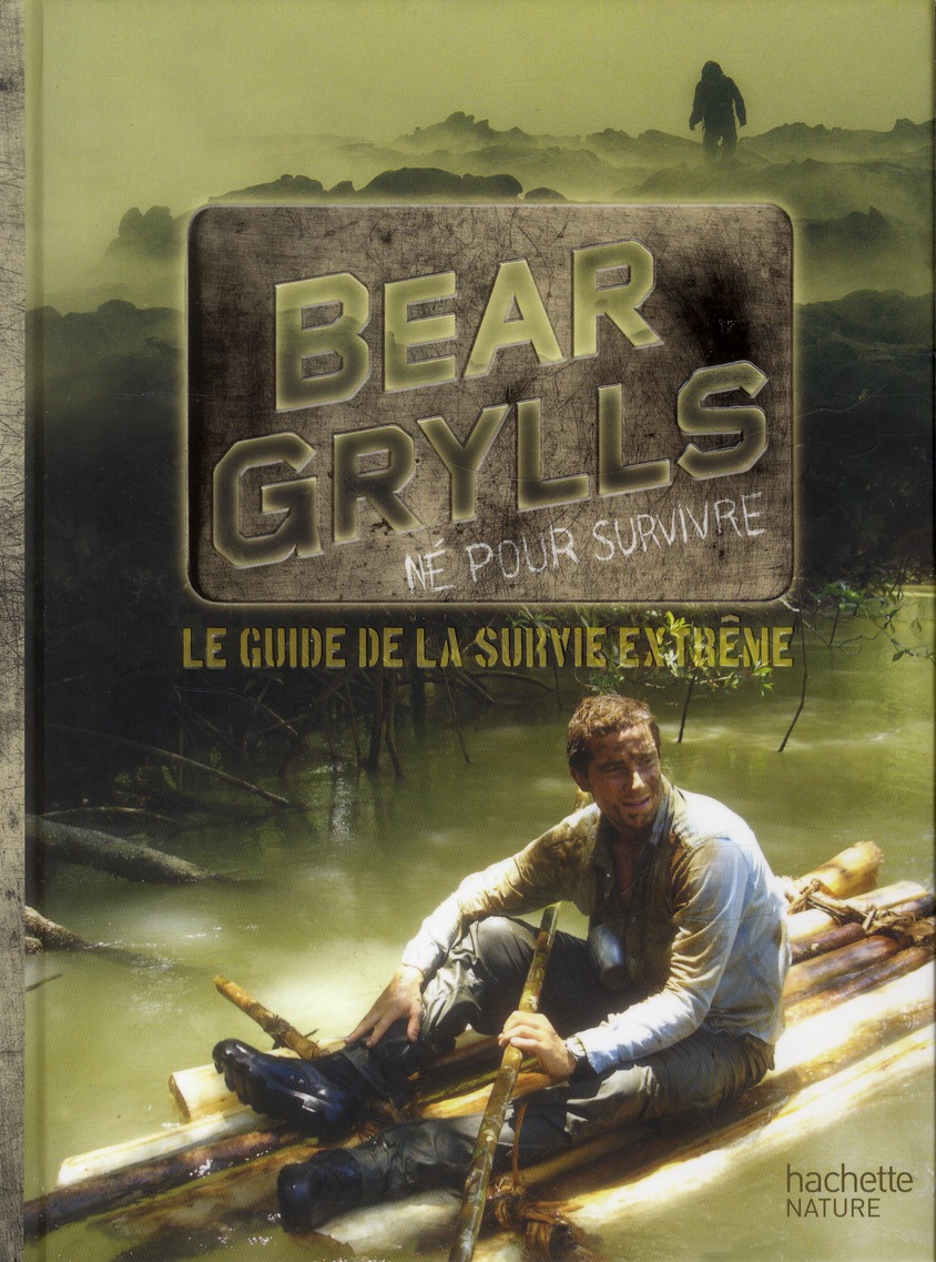 Bear Grylls, né pour survivre. Le guide de la survie extrême