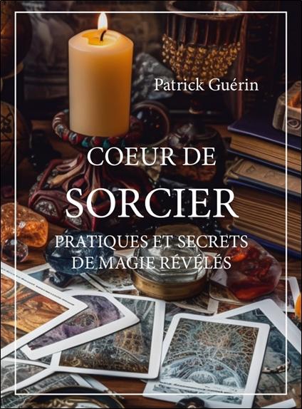 Coeur de sorcier. Pratiques et secrets de magie révélés