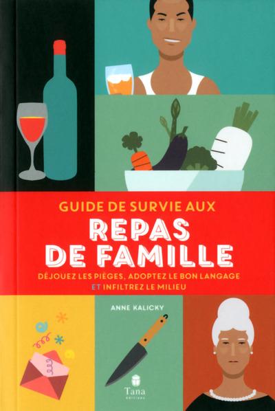 Guide de survie aux repas de famille. Déjouez les pièges, adoptez le bon langage et inflitrez le mil