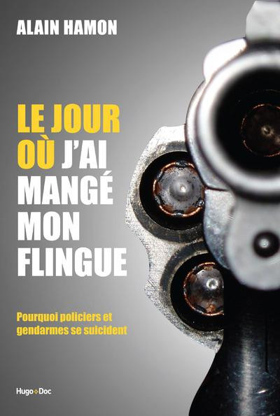 Le jour où j'ai mangé mon flingue. Pourquoi policiers et gendarmes se suicident