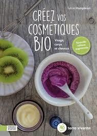 Créez vos cosmétiques bio. Visage, corps et cheveux, 2e édition revue et augmentée