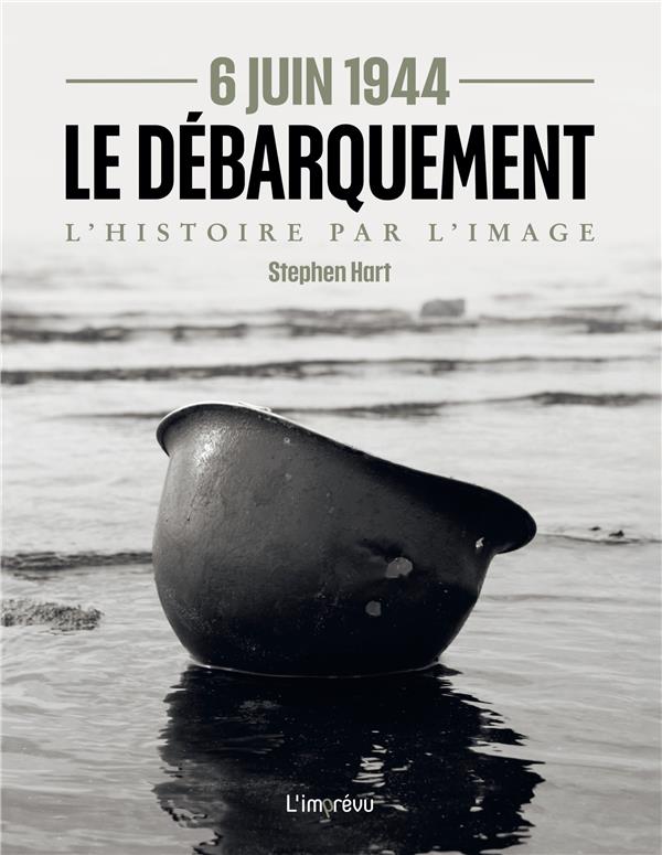 Le débarquement 6 Juin 1944. L'Histoire par l'image