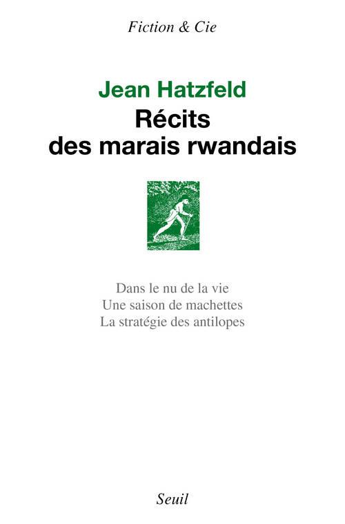 Récits des marais rwandais. Dans le nu de la vie ; Une saison de machettes ; La stratégie des antilo