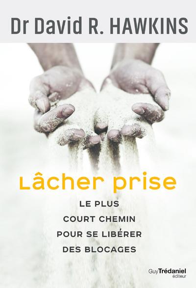 Lâcher prise. Le plus court chemin pour se libérer des blocages