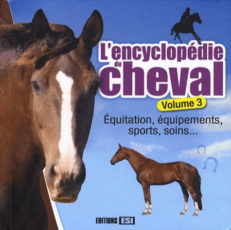 L'encyclopédie du cheval. Volume 3, Equitation, équipements, sports, soins...