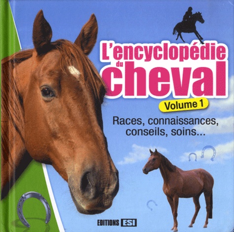 L'encyclopédie du cheval. Volume 1, Races, connaissances, conseils, soins...