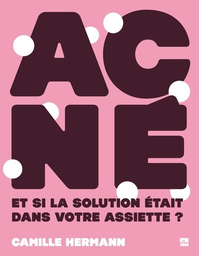 Acné : et si la solution était dans votre assiette ?. Le guide naturel pour vos problèmes de peau