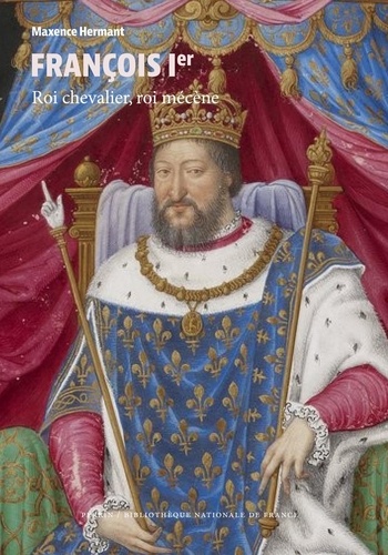François Ier. Roi chevalier, roi mécène