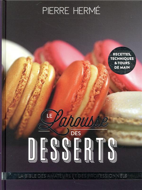Le Larousse des desserts. La bible des amateurs et des professionnels