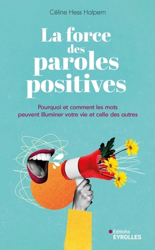 La force des paroles positives. Pourquoi et comment les mots peuvent illuminer votre vie et celle de