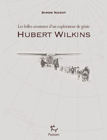 Hubert Wilkins. Les folles aventures d'un explorateur de génie