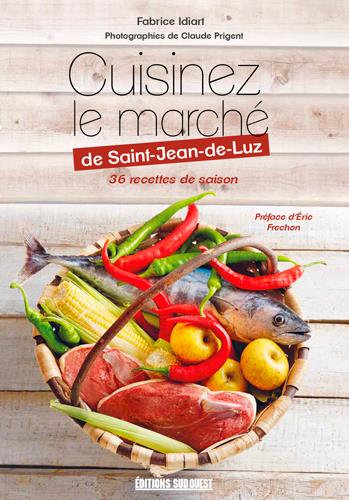 Cuisinez le marché de Saint-Jean-de-Luz. 36 recettes de saison