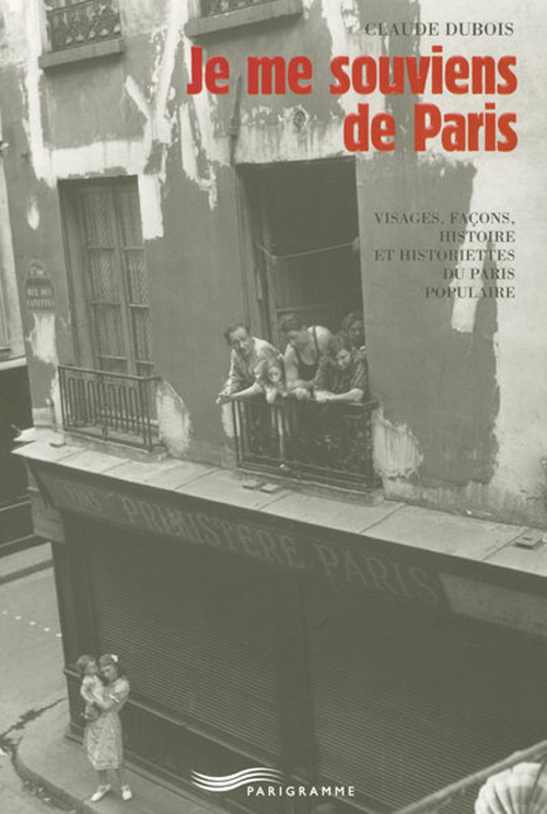 Je me souviens de Paris. Visages, façons, histoire et historiettes du Paris populaire