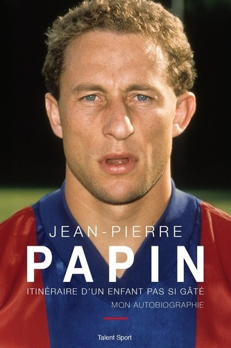 Jean-Pierre Papin. Itinéraire d'un enfant pas si gâté, mon autobiographie