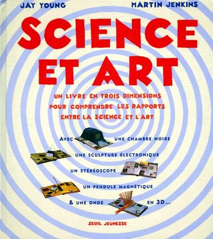 SCIENCE ET ART. Un livre en trois dimensions pour comprendre les rapports entre la science et l'art