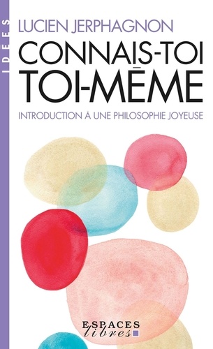 Connais-toi toi-même. Introduction à une philosophie joyeuse