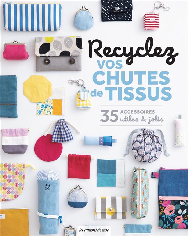 Recyclez vos chutes de tissus. 35 accessoires utiles et jolis