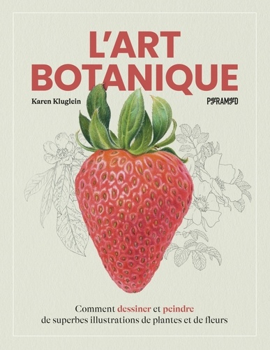 L'art Botanique. Comment dessiner et peindre de superbes illustrations de plantes et de fleurs