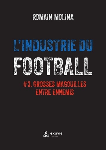 L'industrie du football. Tome 3, Grosses magouilles entre ennemis - De la LFP à la FFF en passant pa